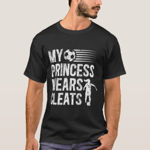 My Princess Wears Cleats Soccer Dad Of A Soccer Pl T-Shirt