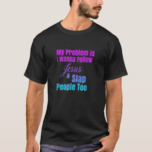 My Problem Is I Wanna Follow Jesus Slap People Too T-Shirt