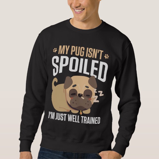 My Pug Isn&x27;t Spoiled I&x27;M Just Well Trained Sweatshirt (Front)