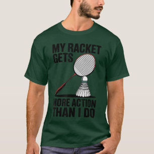 My Racket Gets More Actionhan I Do Funny Badminton T-Shirt