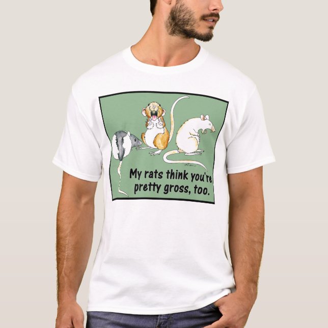 "My Rats Think You're Pretty Gross, Too." T-Shirt (Front)