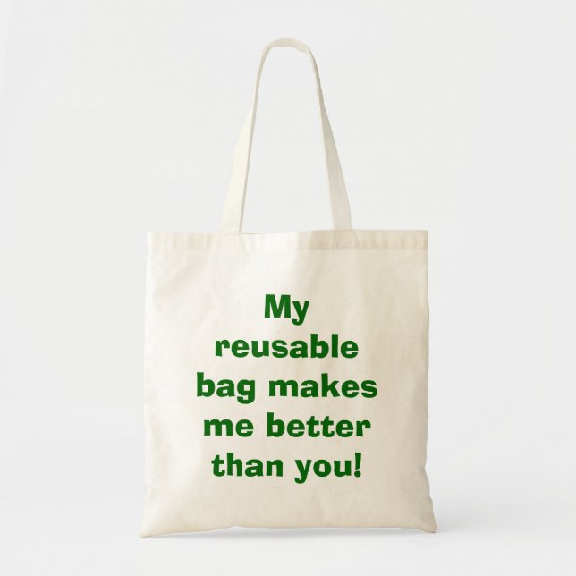 My reusable bag makes me better than you! (Front)