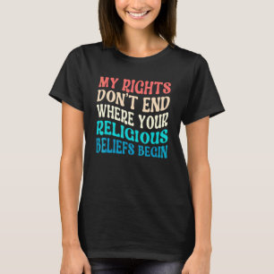 My Rights Don't End Where Your Religious Beliefs B T-Shirt