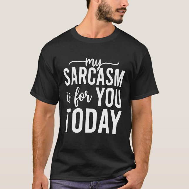 My Sarcasm Is For You Today – Funny Sarcastic T-Shirt (Front)
