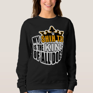 My Shih Tzu Is The King Of All Dogs Sweatshirt