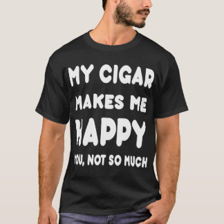 My Sigar Makes Me Happy You, Not So Much-Tshirts T-Shirt