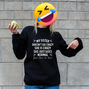 My sister doesn't go crazy she is crazy she just g sweatshirt