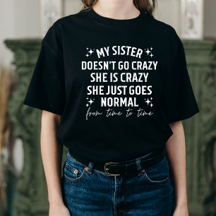 My sister doesn't go crazy she is crazy she just g T-Shirt