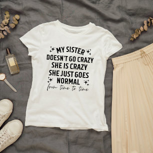 My sister doesn't go crazy she is crazy she just g T-Shirt