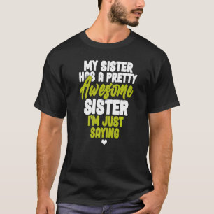 My Sister Has A Pretty Awesome Sister I'm Just Say T-Shirt