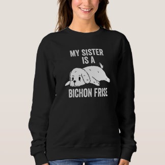 My Sister Is A Bichon Frise Dog   Sweatshirt