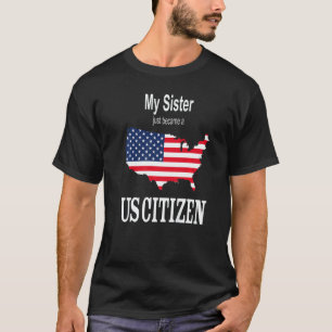 My Sister just became a US Citizen New American T-Shirt