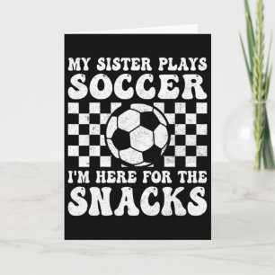 My Sister Plays Soccer I'm Here For The Snacks Bro Card