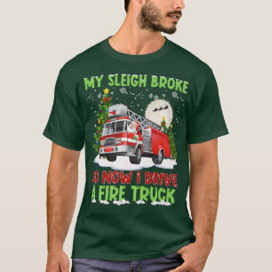 My Sleigh Broke So Now I Drive A Fire Truck For Fi T-Shirt