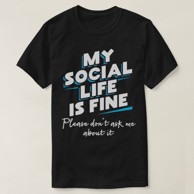 My Social Life is fine Please dont ask me about it T-Shirt (Design Front)