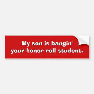 My son is bangin' your honour roll student. bumper sticker