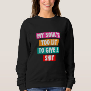 My Soul's Too Lit To Give A Sht Sarcastic Sweatshirt