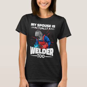 My spouse is actually a Welder too Worker Weld Wel T-Shirt