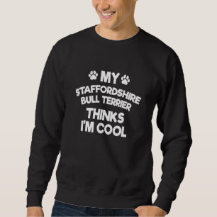 My Staffordshire Bull Terrier Thinks I'm Cool St Sweatshirt