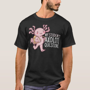 My Students Aolotl Questions  Funny Teacher Pun Qu T-Shirt