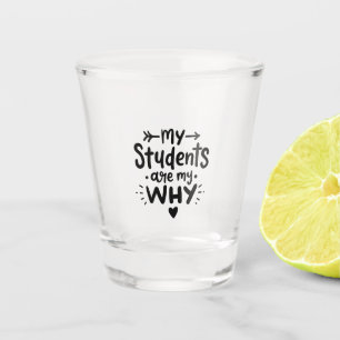 My Students Are My Why Shot Glass