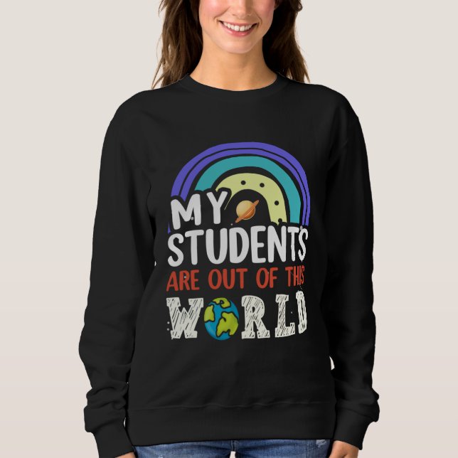My Students Are Out Of This World Rainbow Teacher  Sweatshirt (Front)