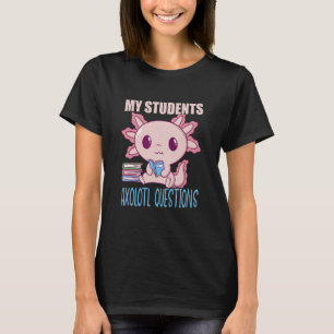 My Students Axolotl Questions Salamander Axolotl T T-Shirt
