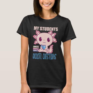 My Students Axolotl Questions Salamander Axolotl T T-Shirt