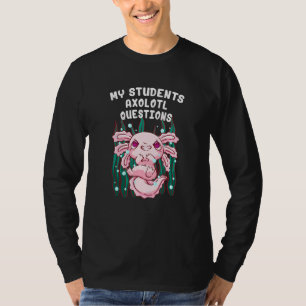 My Students Axolotl Questions Salamander Teacher A T-Shirt
