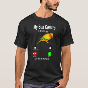 My Sun Conure Parrot Is Calling And I Must Go T-Shirt