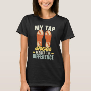 My Tap Shoes Makes The Difference Tap Dancer Tap D T-Shirt