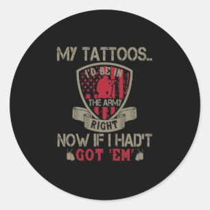 My Tattoos I'D Be In The Army Right Now Classic Round Sticker