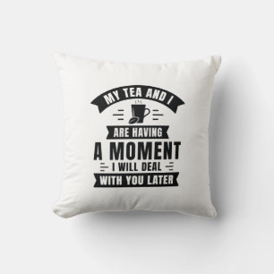 My Tea And I Are Having A Moment Cushion