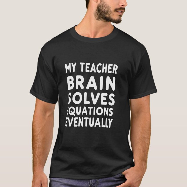 My Teacher Brain Solves Equations Eventually Math  T-Shirt (Front)