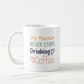 My Teacher Never Stops Drinking Coffee Mug