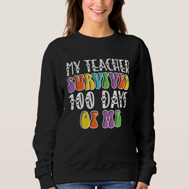 my teacher survived 100 days of me sweatshirt (Front)