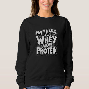 My tears have whey more protein Funny Gym workout Sweatshirt