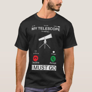 My Telescope Is Calling And I Must Go Phone Call A T-Shirt
