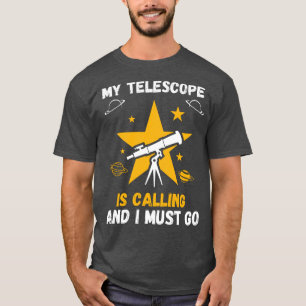 My telescope is calling And I MUST GO T-Shirt