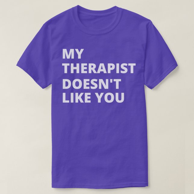 My Therapist Doesnt Like You 1 T-Shirt (Design Front)