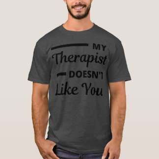 My Therapist Doesnt Like You T-Shirt