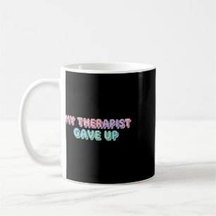 My Therapist Gave Up Funny Mental Health Therapy C Coffee Mug