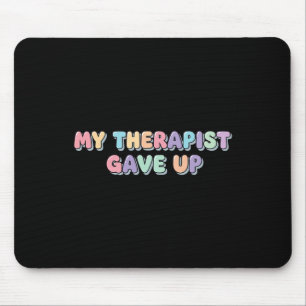 My Therapist Gave Up Funny Mental Health Therapy C Mouse Pad