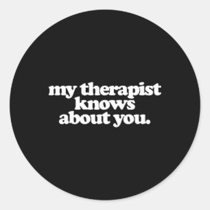 My Therapist Knows About You Funny Mental Health  Classic Round Sticker