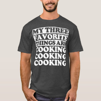My three favorite things include CookingT-Shirt T-Shirt