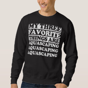 My Three Favourite Things Include Aquascaping Sweatshirt