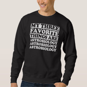 My Three Favourite Things Include Astrobiology Sweatshirt