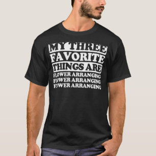 My Three Favourite Things Include Flower Arranging T-Shirt