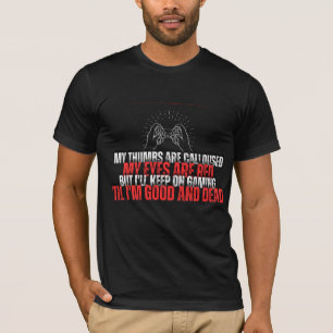 My thumbs are calloused, my eyes are red,But I'll  T-Shirt