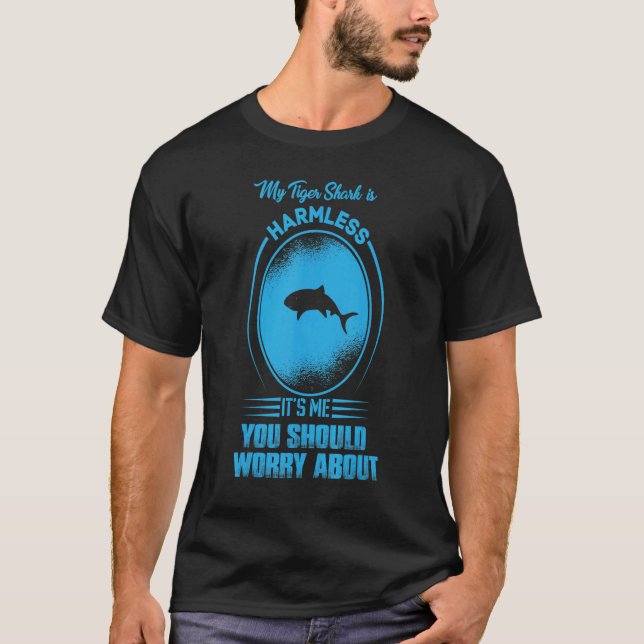 My Tiger Shark Is Harmless It's Me You Should Worr T-Shirt (Front)